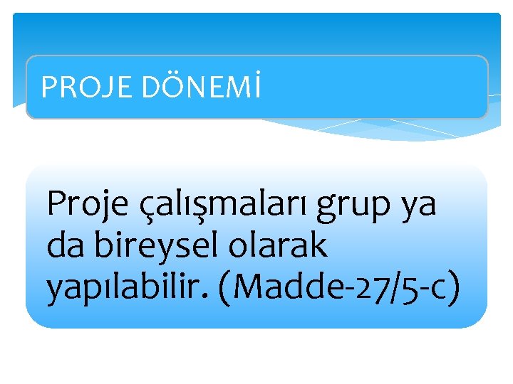 PROJE DÖNEMİ Proje çalışmaları grup ya da bireysel olarak yapılabilir. (Madde-27/5 -c) 