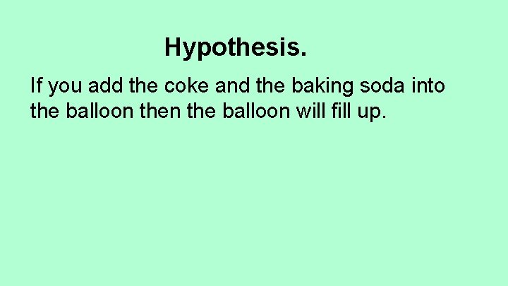 Hypothesis. If you add the coke and the baking soda into the balloon will