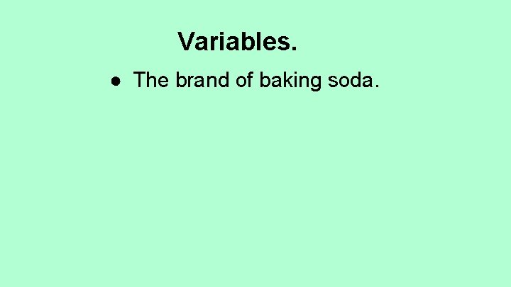 Variables. ● The brand of baking soda. 
