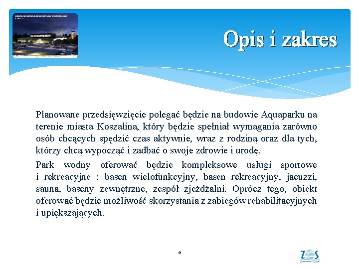 Opis i zakres Planowane przedsięwzięcie polegać będzie na budowie Aquaparku na terenie miasta Koszalina,