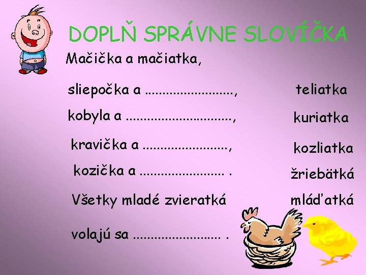 DOPLŇ SPRÁVNE SLOVÍČKA Mačička a mačiatka, sliepočka a. . . , teliatka kobyla a.