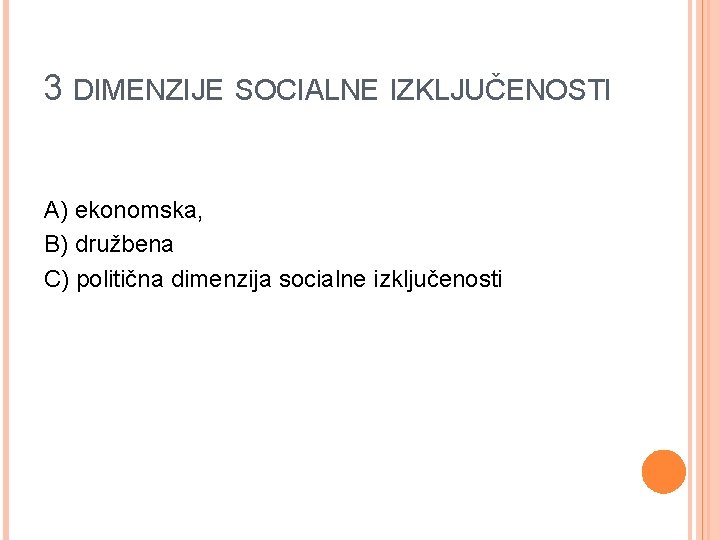 3 DIMENZIJE SOCIALNE IZKLJUČENOSTI A) ekonomska, B) družbena C) politična dimenzija socialne izključenosti 