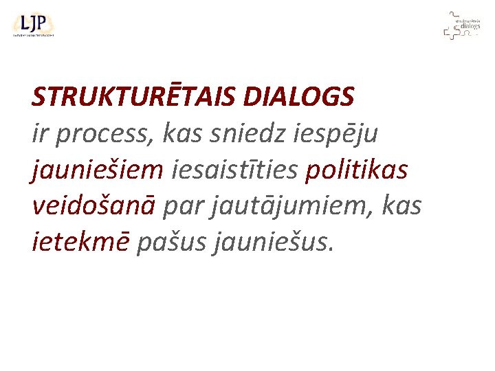 STRUKTURĒTAIS DIALOGS ir process, kas sniedz iespēju jauniešiem iesaistīties politikas veidošanā par jautājumiem, kas