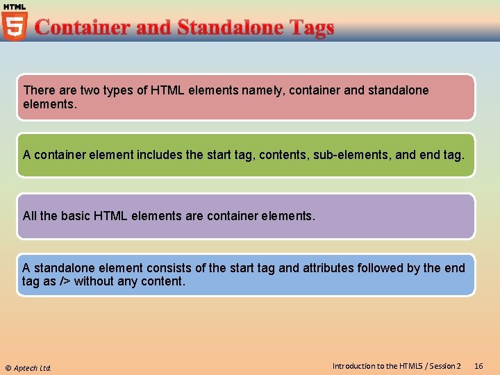 There are two types of HTML elements namely, container and standalone elements. A container There are two types of HTML elements namely, container and standalone elements. A container