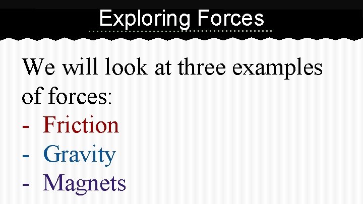 Exploring Forces We will look at three examples of forces: - Friction - Gravity