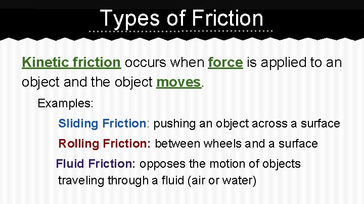 Types of Friction Kinetic friction occurs when force is applied to an object and