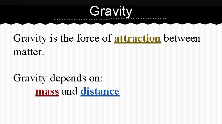 Gravity is the force of attraction between matter. Gravity depends on: mass and distance