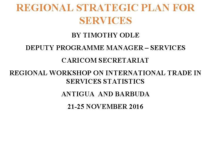 REGIONAL STRATEGIC PLAN FOR SERVICES BY TIMOTHY ODLE DEPUTY PROGRAMME MANAGER – SERVICES CARICOM