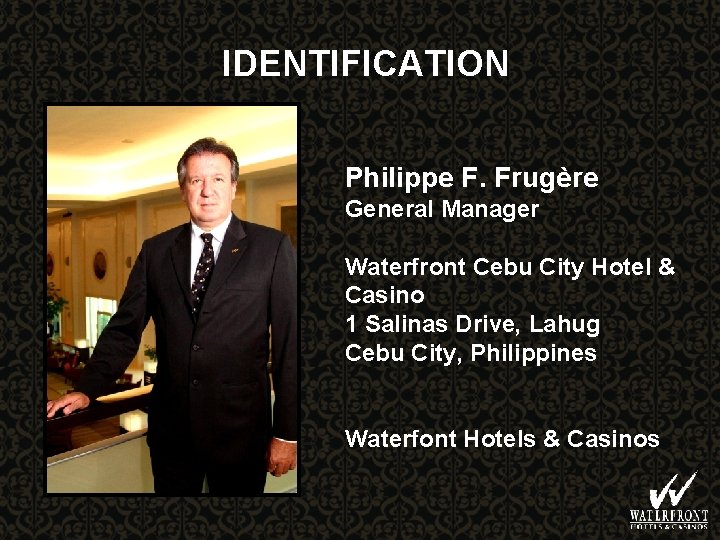 IDENTIFICATION Philippe F. Frugère General Manager Waterfront Cebu City Hotel & Casino 1 Salinas