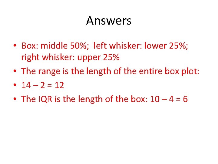 Answers • Box: middle 50%; left whisker: lower 25%; right whisker: upper 25% • Answers • Box: middle 50%; left whisker: lower 25%; right whisker: upper 25% •