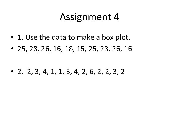 Assignment 4 • 1. Use the data to make a box plot. • 25, Assignment 4 • 1. Use the data to make a box plot. • 25,