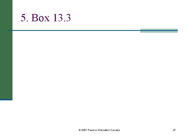 5. Box 13. 3 © 2007 Pearson Education Canada 27 