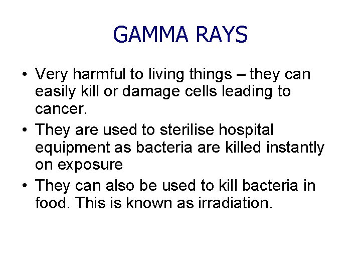 GAMMA RAYS • Very harmful to living things – they can easily kill or