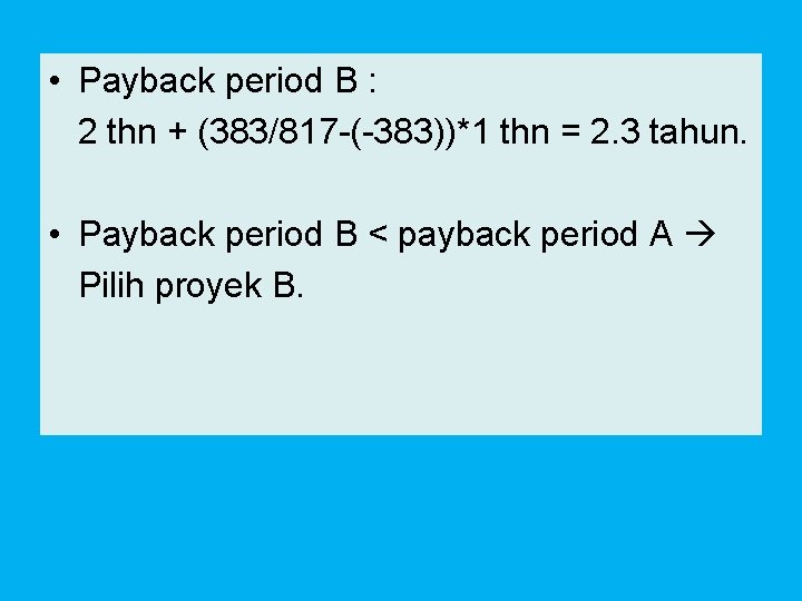  • Payback period B : 2 thn + (383/817 -(-383))*1 thn = 2.