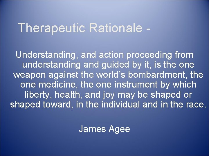 Therapeutic Rationale Understanding, and action proceeding from understanding and guided by it, is the