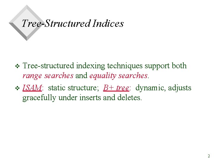 Tree-Structured Indices Tree-structured indexing techniques support both range searches and equality searches. v ISAM: