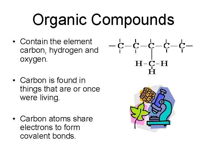 Organic Compounds • Contain the element carbon, hydrogen and oxygen. • Carbon is found
