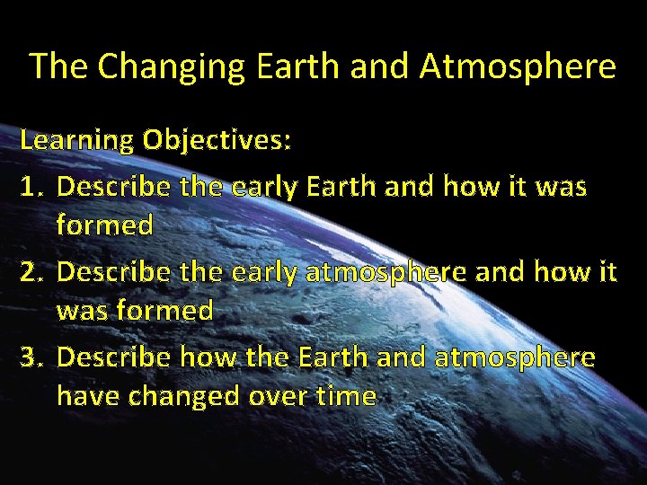 The Changing Earth and Atmosphere Learning Objectives: 1. Describe the early Earth and how