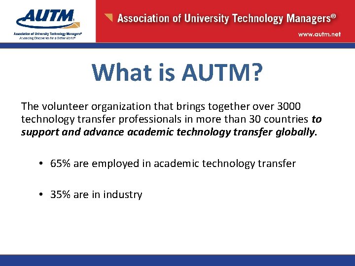 What is AUTM? The volunteer organization that brings together over 3000 technology transfer professionals