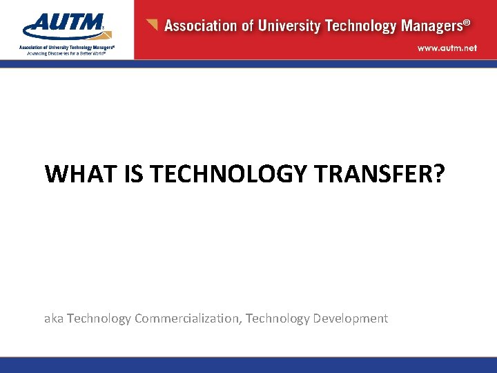 WHAT IS TECHNOLOGY TRANSFER? aka Technology Commercialization, Technology Development 