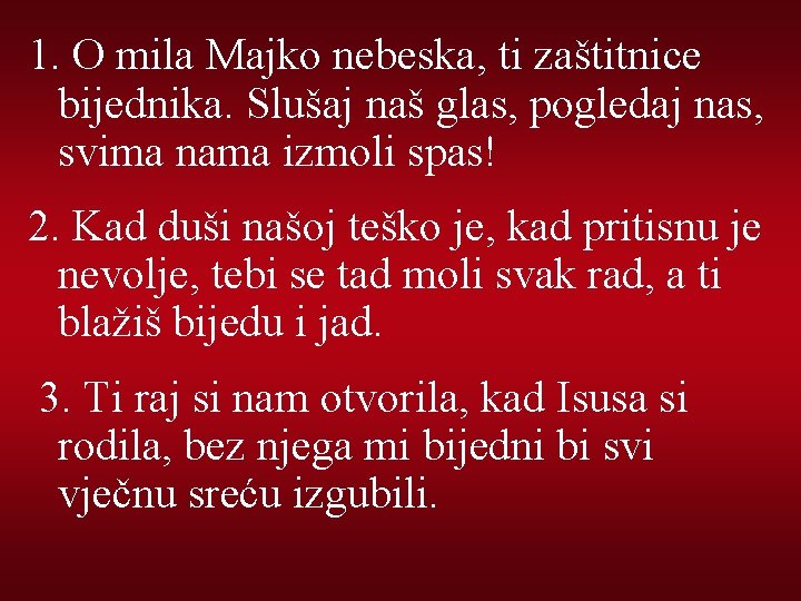 1. O mila Majko nebeska, ti zaštitnice bijednika. Slušaj naš glas, pogledaj nas, svima