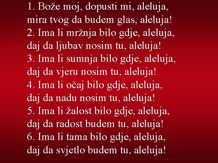 1. Bože moj, dopusti mi, aleluja, mira tvog da budem glas, aleluja! 2. Ima