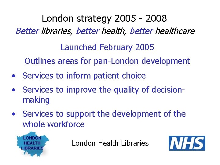 London strategy 2005 - 2008 Better libraries, better healthcare Launched February 2005 Outlines areas