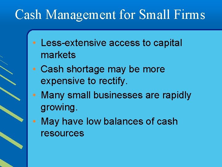 Cash Management for Small Firms • Less-extensive access to capital markets • Cash shortage