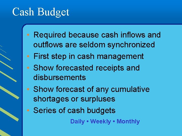 Cash Budget • Required because cash inflows and outflows are seldom synchronized • First