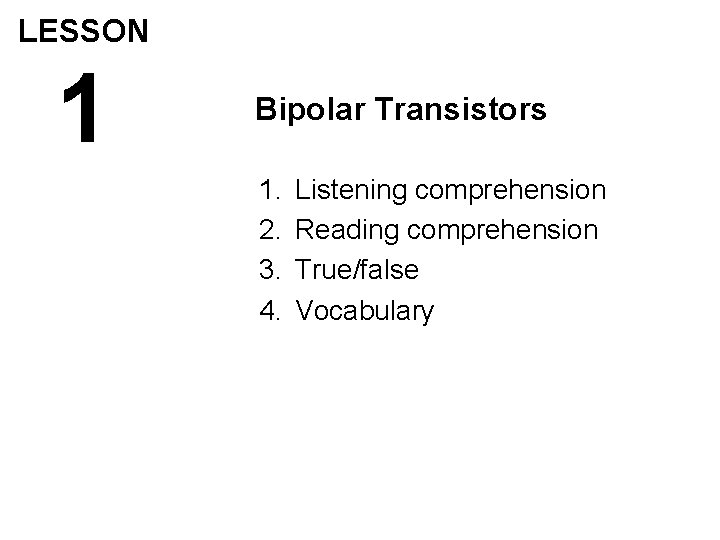 LESSON 1 Bipolar Transistors 1. 2. 3. 4. Listening comprehension Reading comprehension True/false Vocabulary