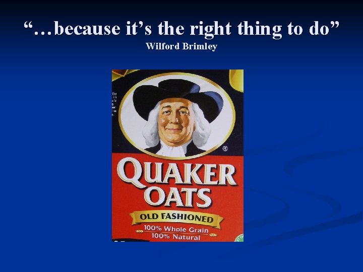 “…because it’s the right thing to do” Wilford Brimley 
