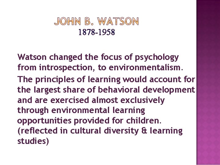 1878 -1958 Watson changed the focus of psychology from introspection, to environmentalism. The principles