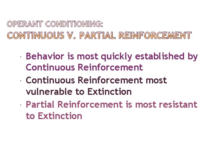 OPERANT CONDITIONING: CONTINUOUS V. PARTIAL REINFORCEMENT Behavior is most quickly established by Continuous Reinforcement