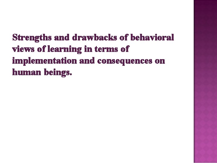 Strengths and drawbacks of behavioral views of learning in terms of implementation and consequences