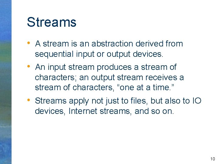 Streams • A stream is an abstraction derived from sequential input or output devices.