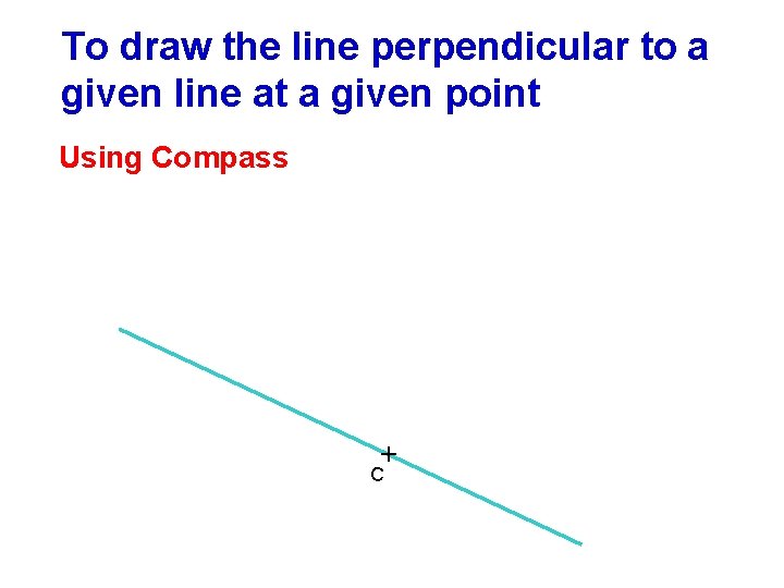 To draw the line perpendicular to a given line at a given point Using