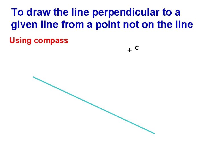To draw the line perpendicular to a given line from a point not on