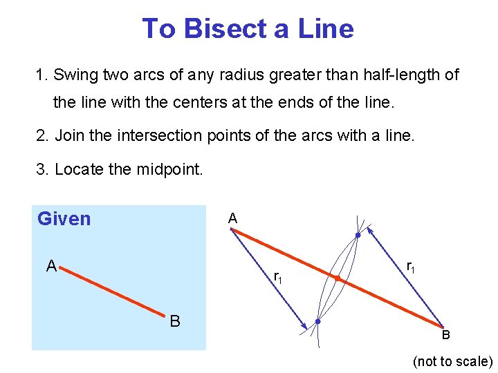 To Bisect a Line 1. Swing two arcs of any radius greater than half-length