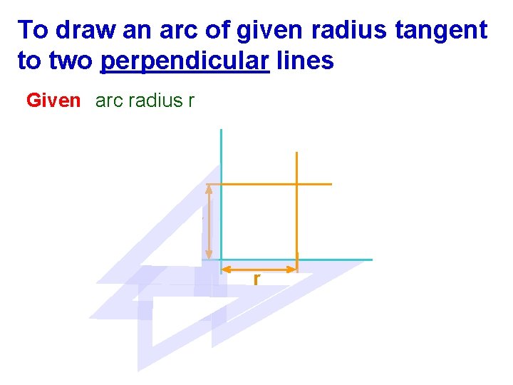 To draw an arc of given radius tangent to two perpendicular lines Given arc