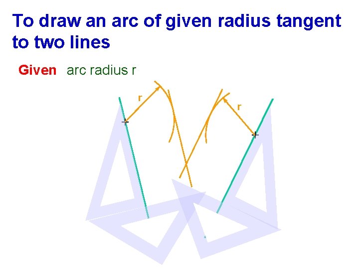 To draw an arc of given radius tangent to two lines Given arc radius