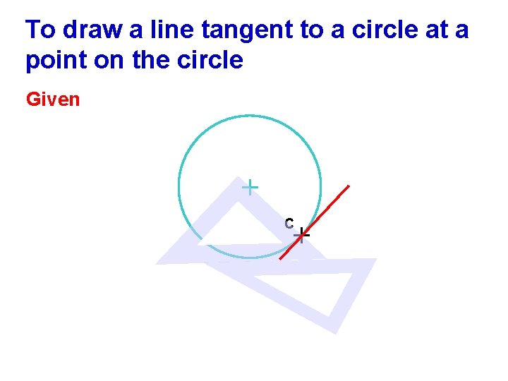 To draw a line tangent to a circle at a point on the circle