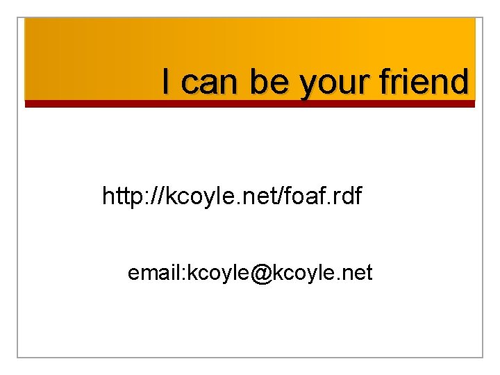 I can be your friend http: //kcoyle. net/foaf. rdf email: kcoyle@kcoyle. net 