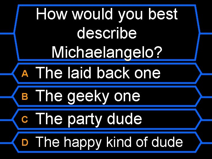 C How would you best describe Michaelangelo? The laid back one The geeky one