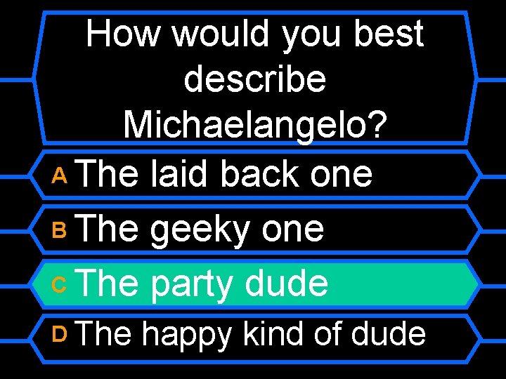 How would you best describe Michaelangelo? A The laid back one B The geeky