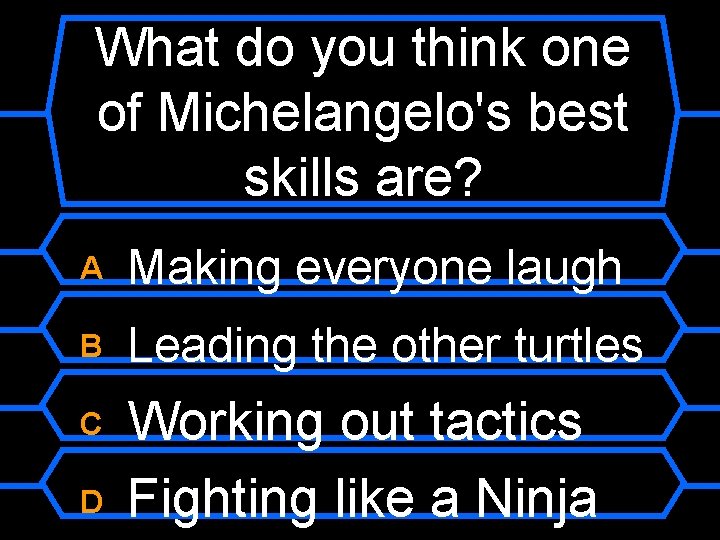 What do you think one of Michelangelo's best skills are? A Making everyone laugh