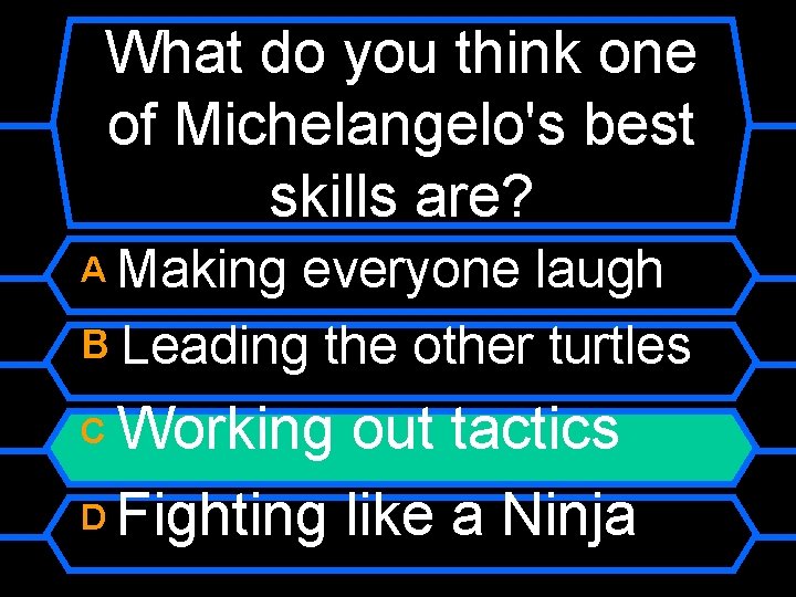 What do you think one of Michelangelo's best skills are? A Making everyone laugh