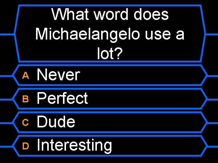 A B C D What word does Michaelangelo use a lot? Never Perfect Dude