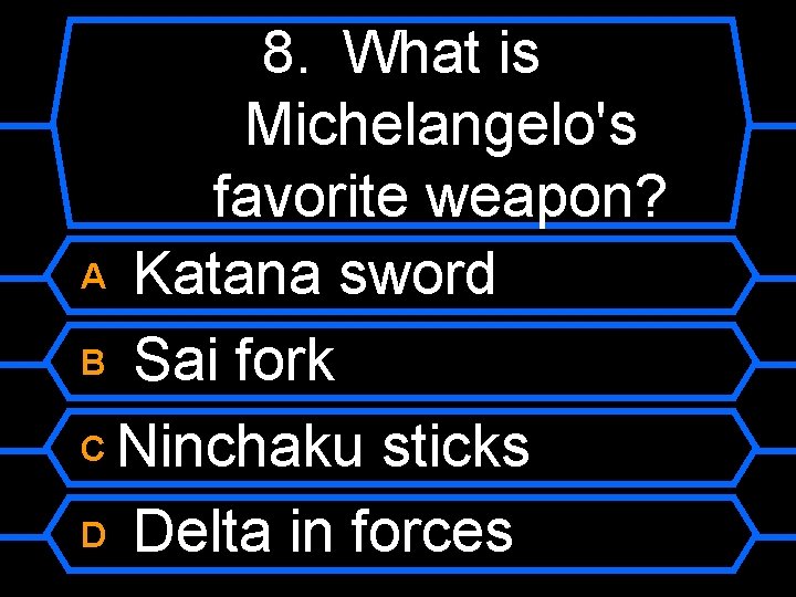 8. What is Michelangelo's favorite weapon? A Katana sword B Sai fork C Ninchaku