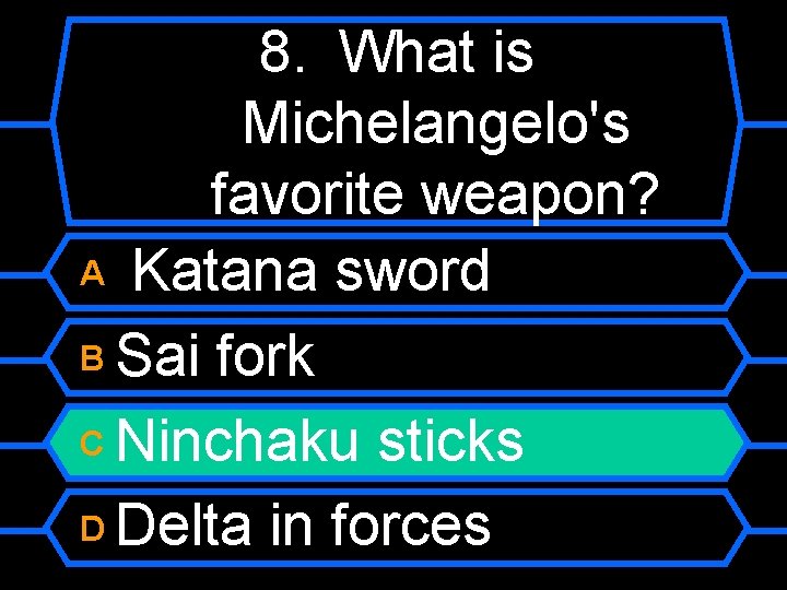 8. What is Michelangelo's favorite weapon? A Katana sword B Sai fork C Ninchaku