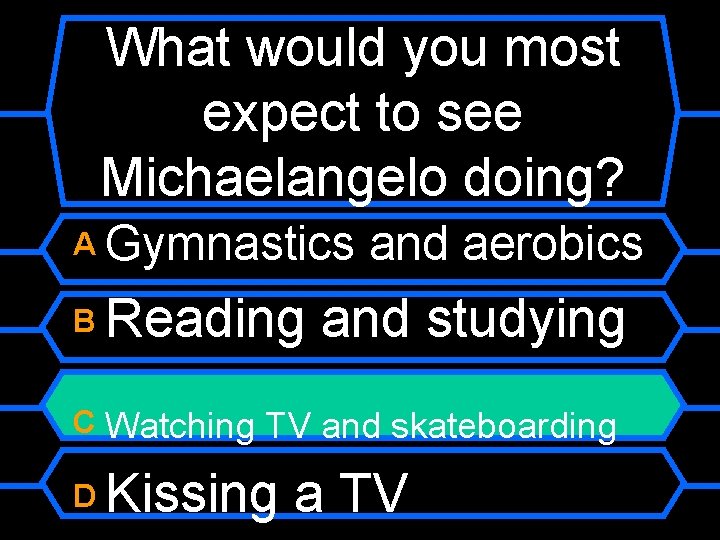 What would you most expect to see Michaelangelo doing? A Gymnastics B and aerobics